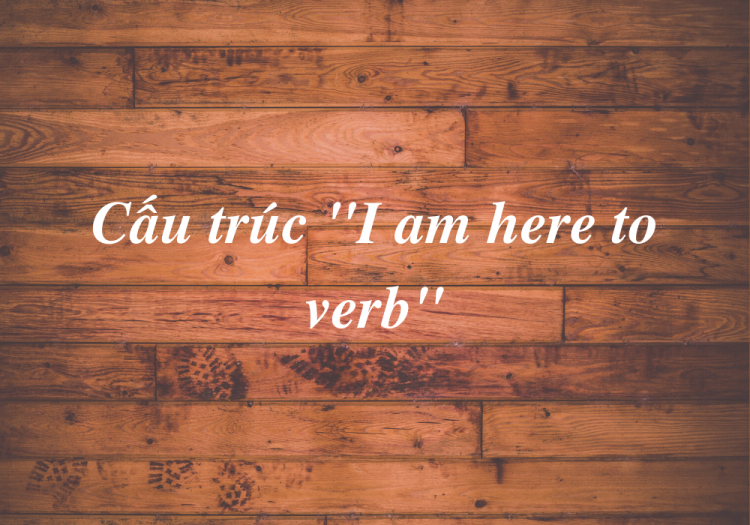 Cấu Trúc “I Am Here To Verb”