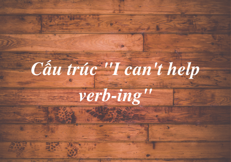 Cấu Trúc “I Can’t Help V-ing”